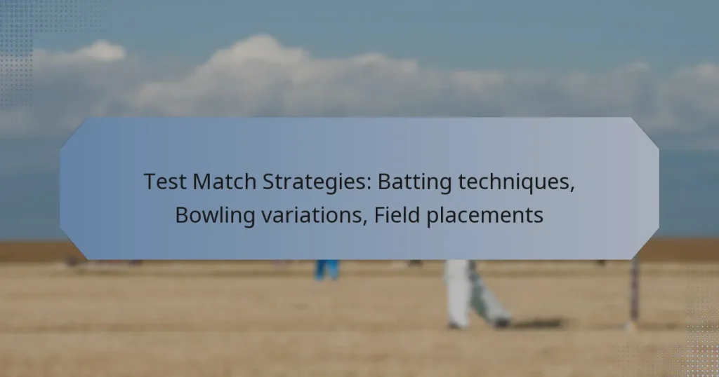 Test Match Strategies: Batting techniques, Bowling variations, Field placements