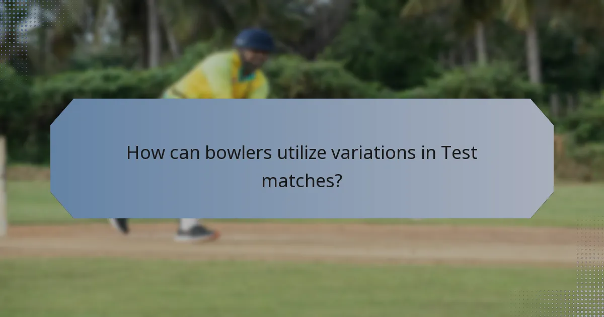 How can bowlers utilize variations in Test matches?