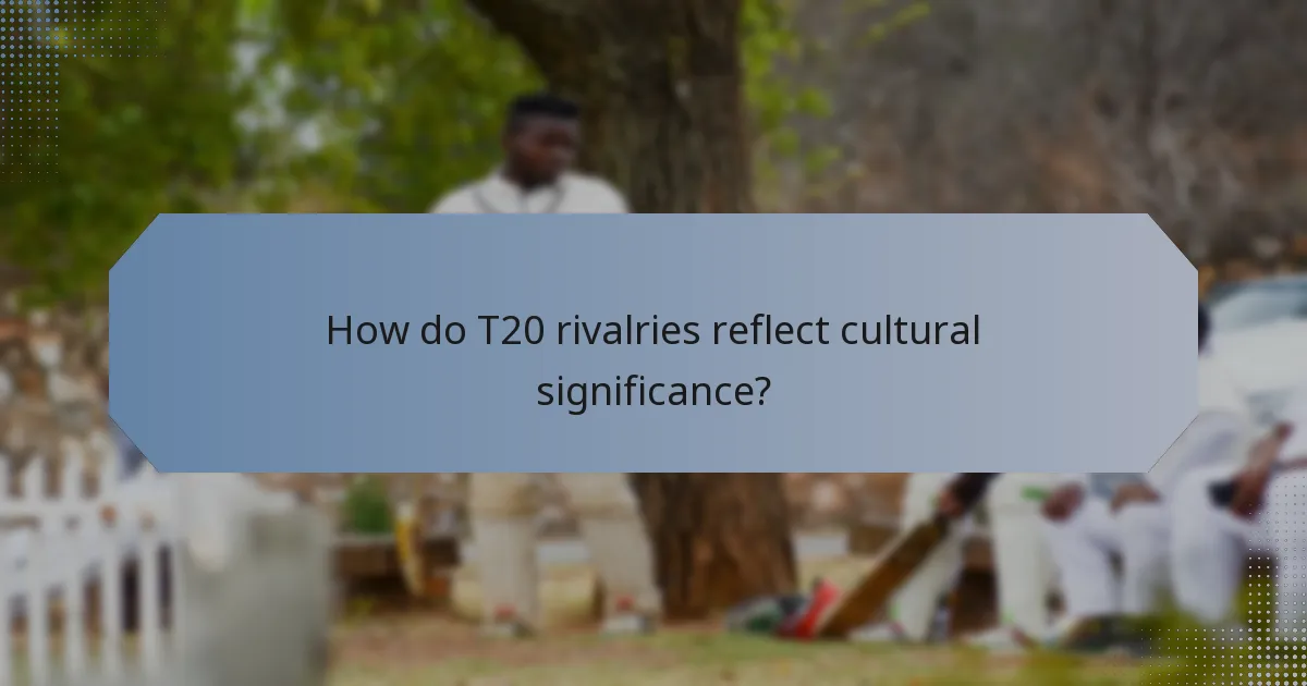 How do T20 rivalries reflect cultural significance?