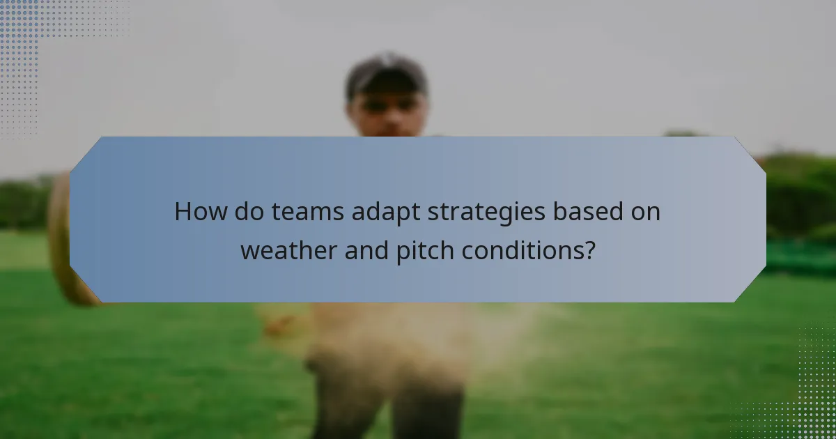 How do teams adapt strategies based on weather and pitch conditions?
