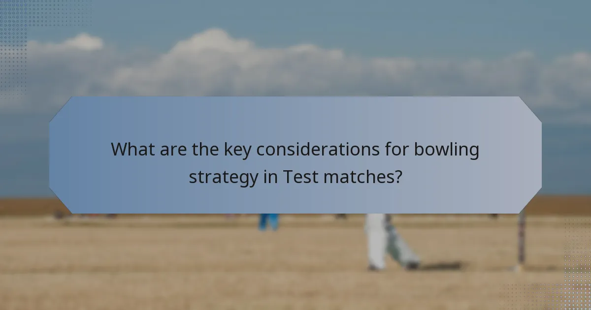 What are the key considerations for bowling strategy in Test matches?